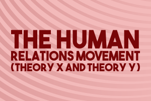 The Human Relations Movement  (Theory X and Theory Y)