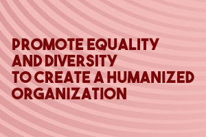 Promote Equality and Diversity to Create a Humanized Organization