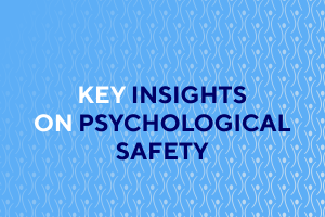 Key Insights on Psychological Safety