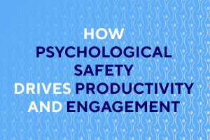 How Psychological Safety Drives Productivity and Engagement