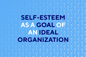 Self-Esteem as a Goal of an Ideal Organization