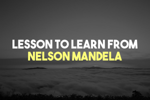 Lesson to Learn from Nelson Mandela