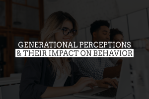 Generational Perceptions & Their Impact on Behavior